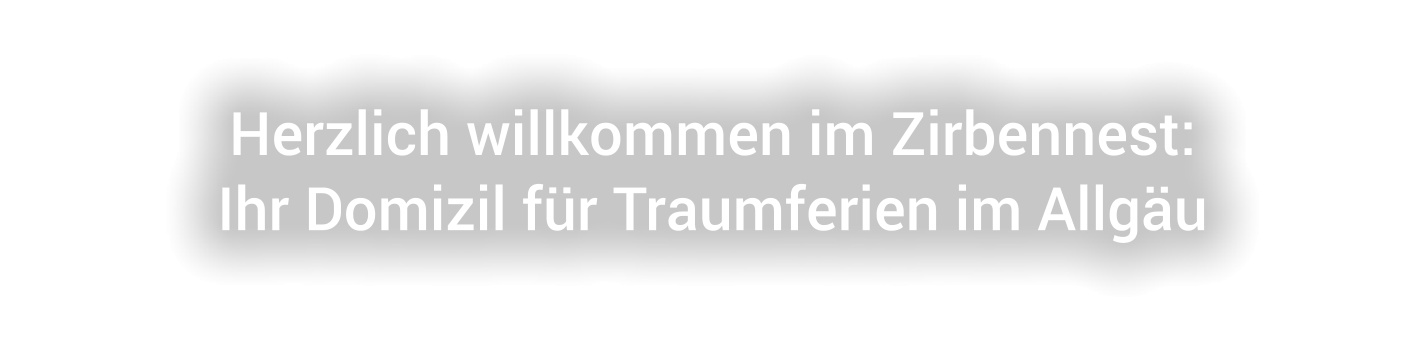 Herzlich willkommen im Zirbennest: Ihr Domizil für Traumferien im Allgäu
